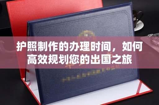 达川护照制作的办理时间，如何高效规划您的出国之旅