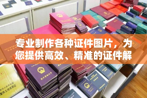 汉川专业制作各种证件图片，为您提供高效、精准的证件解决方案